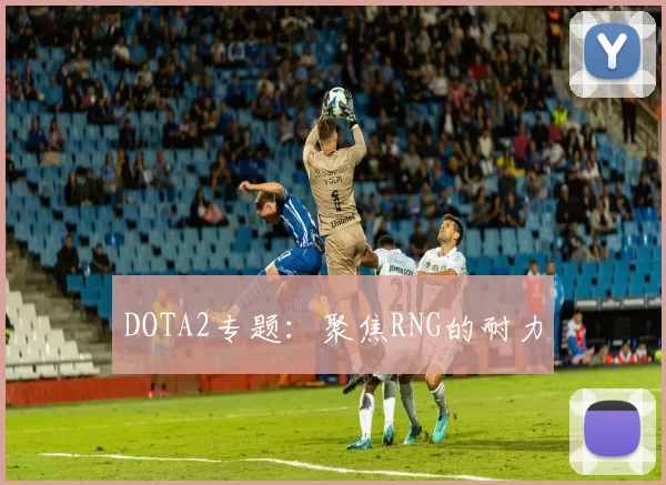 DOTA2专题：聚焦RNG的耐力
