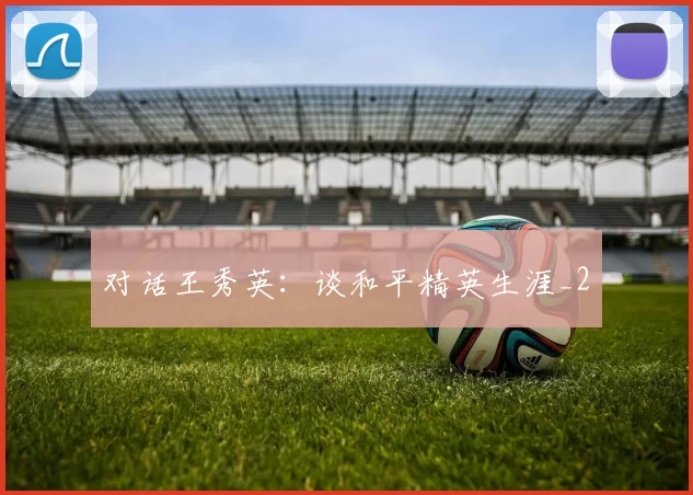 对话王秀英：谈和平精英生涯_2