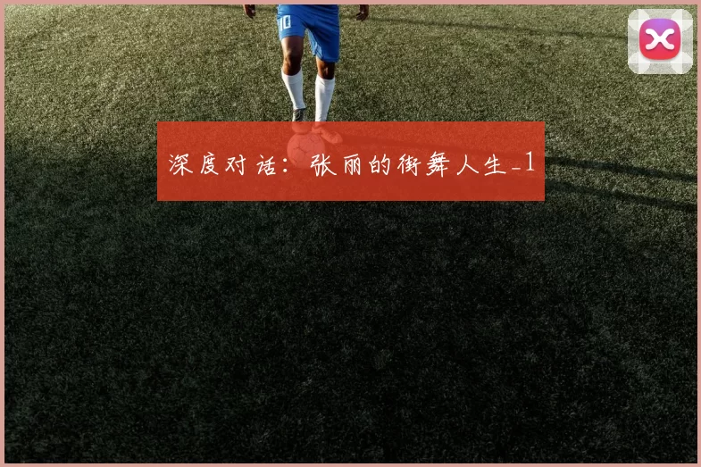 深度对话：张丽的街舞人生_1