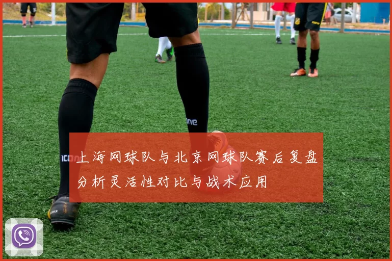 上海网球队与北京网球队赛后复盘分析灵活性对比与战术应用