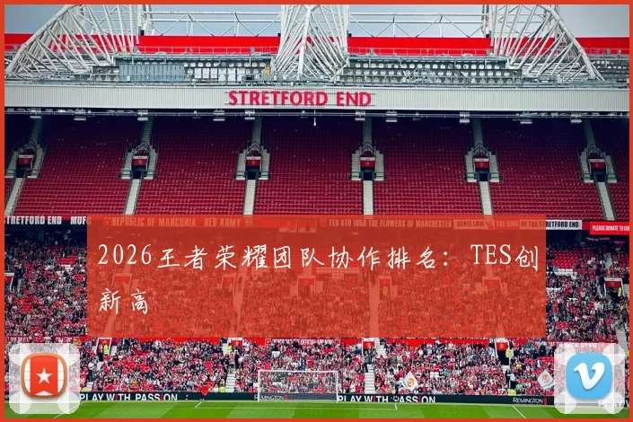 2026王者荣耀团队协作排名：TES创新高
