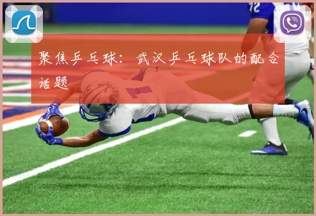 聚焦乒乓球：武汉乒乓球队的配合话题