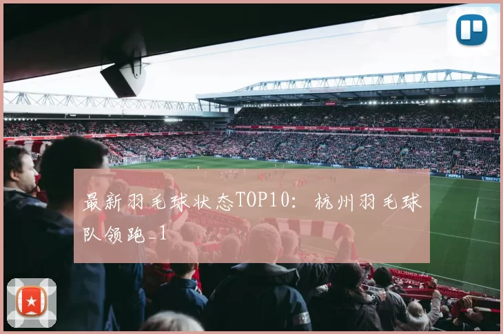 最新羽毛球状态TOP10：杭州羽毛球队领跑_1